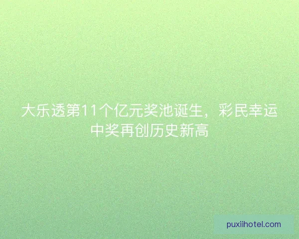 大乐透第11个亿元奖池诞生,彩民幸运中奖再创历史新高 大乐透第11个亿元奖池诞生,彩民幸运中奖再创历史新高