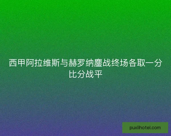 西甲阿拉维斯与赫罗纳鏖战终场各取一分比分战平