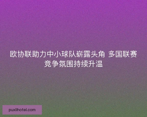 欧协联助力中小球队崭露头角 多国联赛竞争氛围持续升温