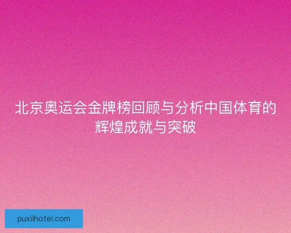 北京奥运会金牌榜回顾与分析中国体育的辉煌成就与突破